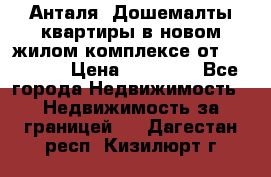 Анталя, Дошемалты квартиры в новом жилом комплексе от 39000 $. › Цена ­ 39 000 - Все города Недвижимость » Недвижимость за границей   . Дагестан респ.,Кизилюрт г.